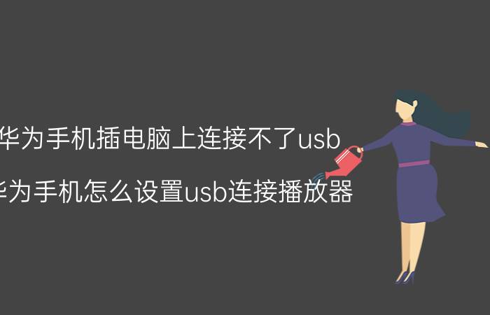 华为手机插电脑上连接不了usb 华为手机怎么设置usb连接播放器？